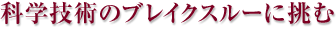 科学技術のブレイクスルーに挑む
