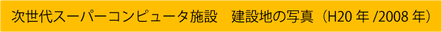 次世代スーパーコンピュータ施設　建設地の写真（H20年／2008年）