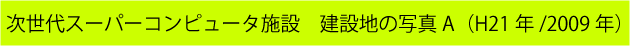 次世代スーパーコンピュータ施設　建設地の写真（H21年／2009年）